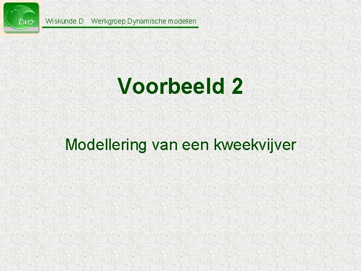 Wiskunde D Werkgroep Dynamische modellen Voorbeeld 2 Modellering van een kweekvijver 