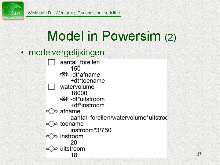 Wiskunde D Werkgroep Dynamische modellen Model in Powersim (2) • modelvergelijkingen 37 
