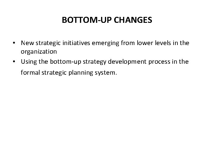 BOTTOM-UP CHANGES • New strategic initiatives emerging from lower levels in the organization • BOTTOM-UP CHANGES • New strategic initiatives emerging from lower levels in the organization •