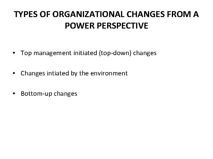 TYPES OF ORGANIZATIONAL CHANGES FROM A POWER PERSPECTIVE • Top management initiated (top-down) changes TYPES OF ORGANIZATIONAL CHANGES FROM A POWER PERSPECTIVE • Top management initiated (top-down) changes