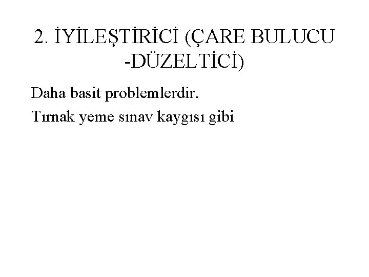 2. İYİLEŞTİRİCİ (ÇARE BULUCU -DÜZELTİCİ) Daha basit problemlerdir. Tırnak yeme sınav kaygısı gibi 