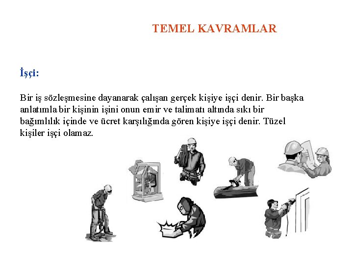 TEMEL KAVRAMLAR İşçi: Bir iş sözleşmesine dayanarak çalışan gerçek kişiye işçi denir. Bir başka
