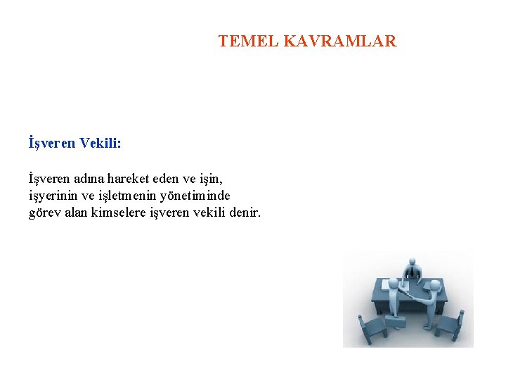 TEMEL KAVRAMLAR İşveren Vekili: İşveren adına hareket eden ve işin, işyerinin ve işletmenin yönetiminde