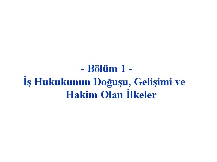 - Bölüm 1 İş Hukukunun Doğuşu, Gelişimi ve Hakim Olan İlkeler 