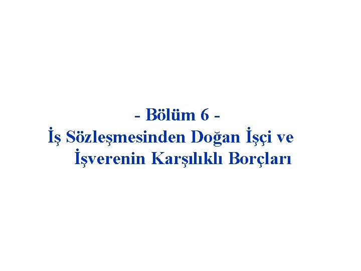 - Bölüm 6 İş Sözleşmesinden Doğan İşçi ve İşverenin Karşılıklı Borçları 