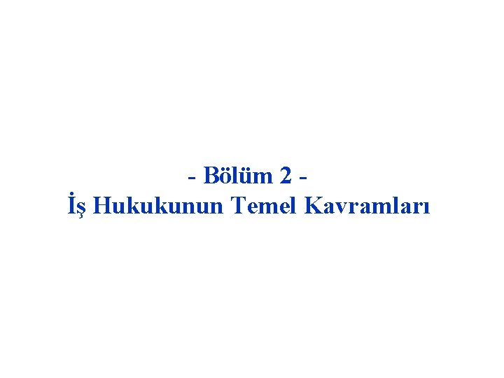- Bölüm 2 İş Hukukunun Temel Kavramları 