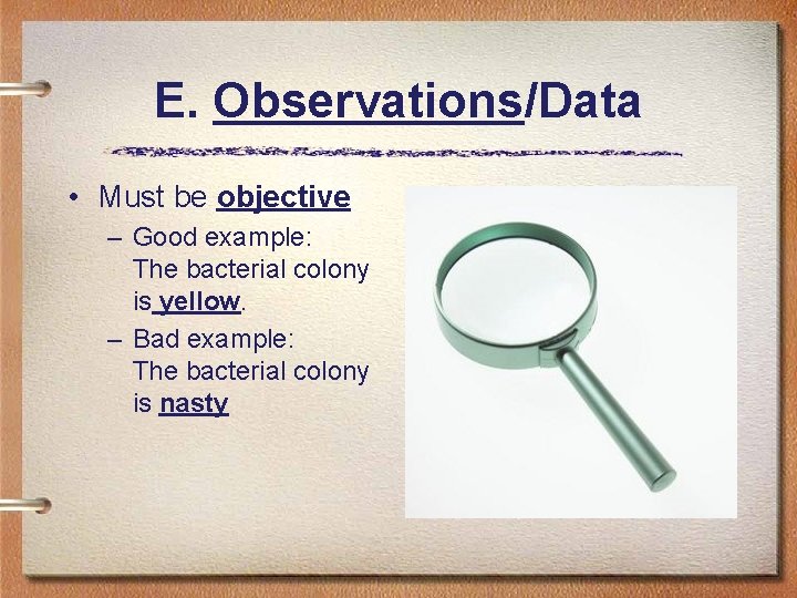 E. Observations/Data • Must be objective – Good example: The bacterial colony is yellow.