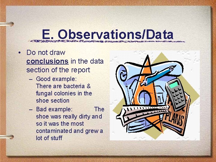 E. Observations/Data • Do not draw conclusions in the data section of the report