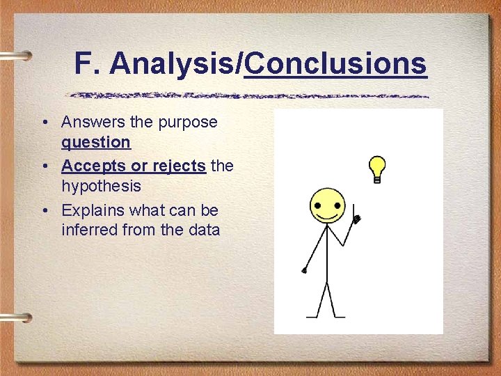 F. Analysis/Conclusions • Answers the purpose question • Accepts or rejects the hypothesis •
