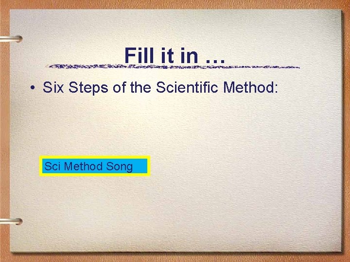 Fill it in … • Six Steps of the Scientific Method: Sci Method Song