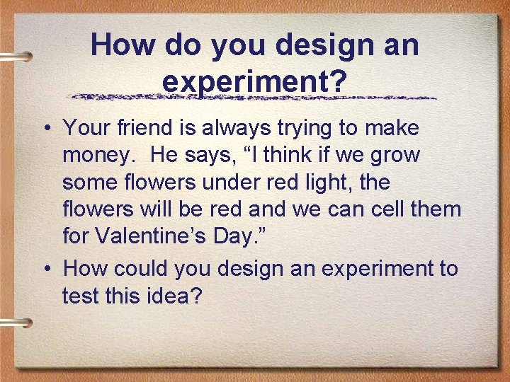 How do you design an experiment? • Your friend is always trying to make