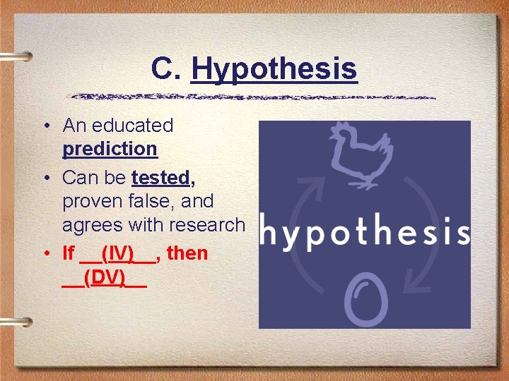 C. Hypothesis • An educated prediction • Can be tested, proven false, and agrees