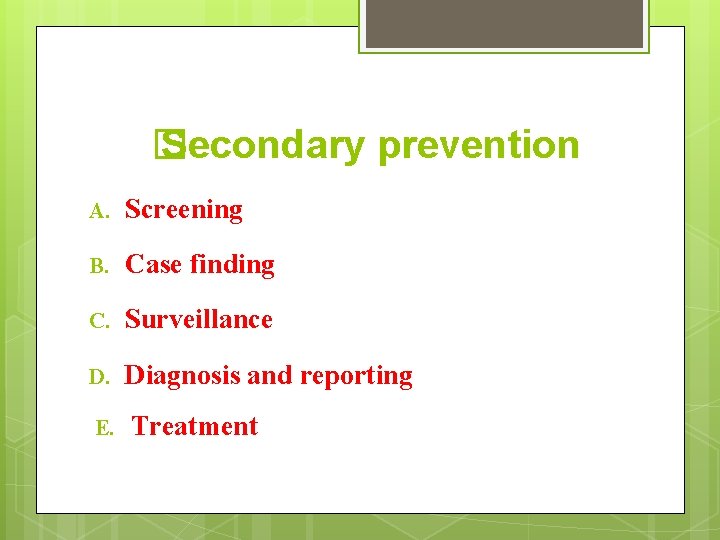 � Secondary prevention A. Screening B. Case finding C. Surveillance D. Diagnosis and reporting