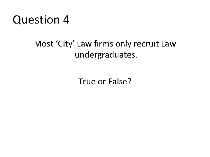 Question 4 Most ‘City’ Law firms only recruit Law undergraduates. True or False? 