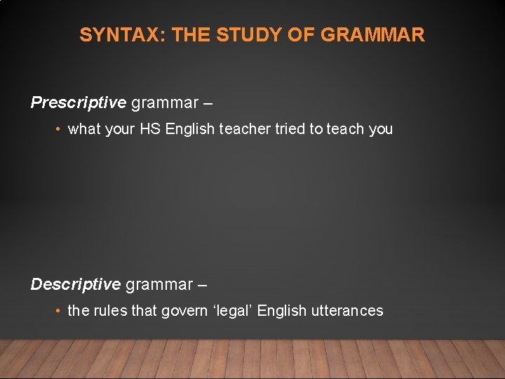 SYNTAX: THE STUDY OF GRAMMAR Prescriptive grammar – • what your HS English teacher