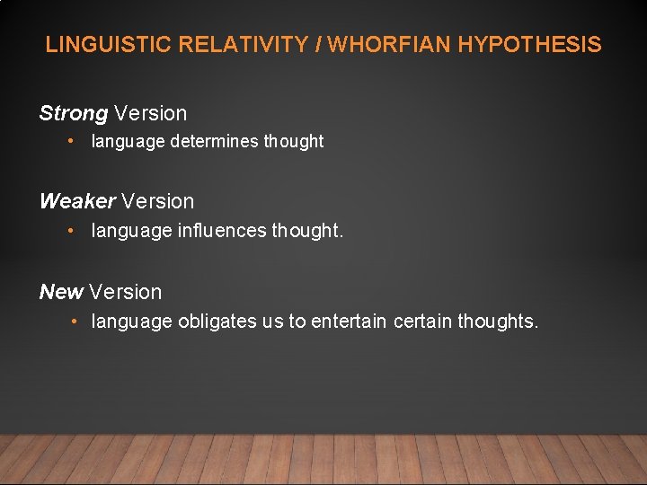 LINGUISTIC RELATIVITY / WHORFIAN HYPOTHESIS Strong Version • language determines thought Weaker Version •