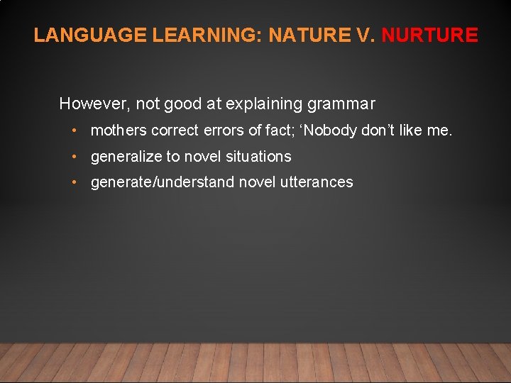 LANGUAGE LEARNING: NATURE V. NURTURE However, not good at explaining grammar • mothers correct