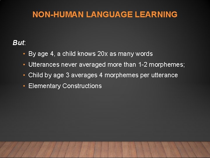 NON-HUMAN LANGUAGE LEARNING But: • By age 4, a child knows 20 x as