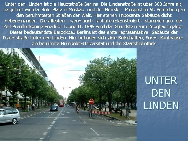 Unter den Linden ist die Hauptstraße Berlins. Die Lindenstraße ist über 300 Jahre alt,