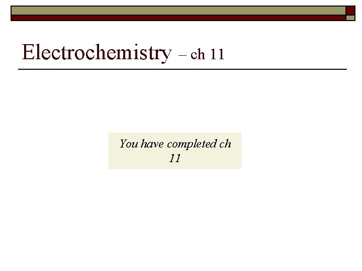 Electrochemistry – ch 11 You have completed ch 11 