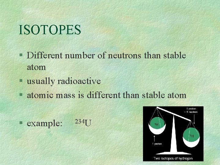 ISOTOPES § Different number of neutrons than stable atom § usually radioactive § atomic