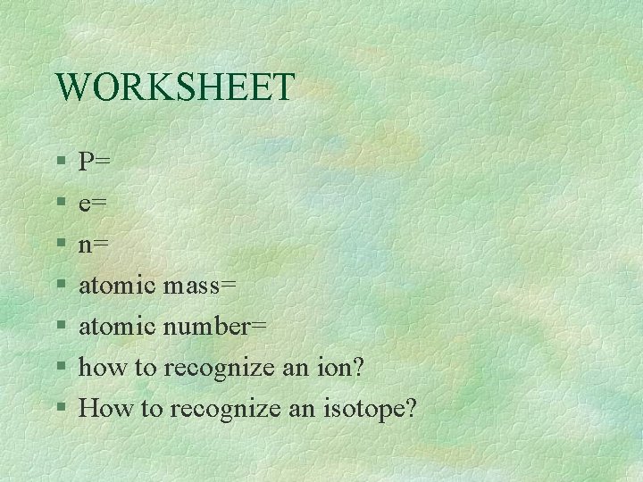 WORKSHEET § § § § P= e= n= atomic mass= atomic number= how to