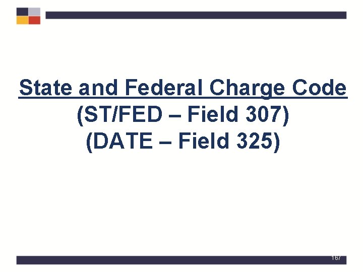 State and Federal Charge Code (ST/FED – Field 307) (DATE – Field 325) 167