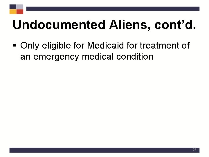 Undocumented Aliens, cont’d. § Only eligible for Medicaid for treatment of an emergency medical