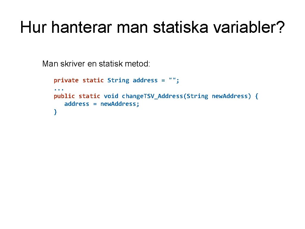 Hur hanterar man statiska variabler? Man skriver en statisk metod: private static String address