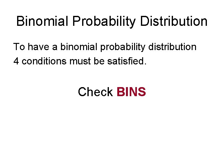 Binomial Probability Distribution To have a binomial probability distribution 4 conditions must be satisfied.