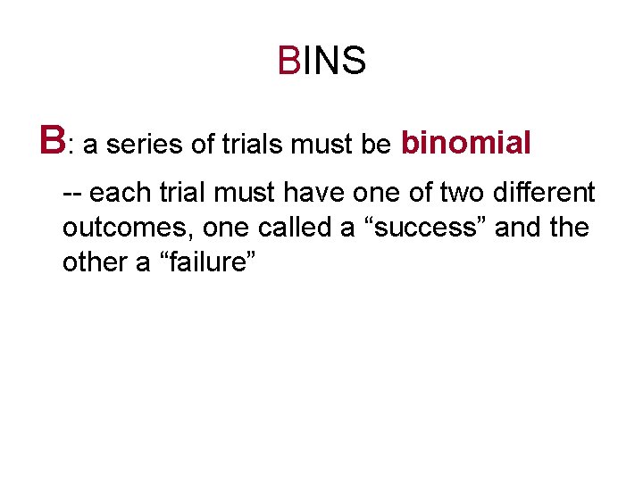 BINS B: a series of trials must be binomial -- each trial must have