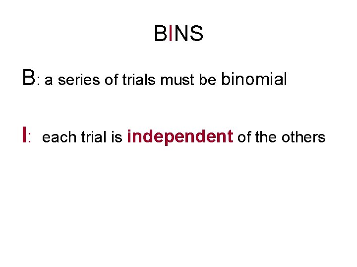 BINS B: a series of trials must be binomial I: each trial is independent