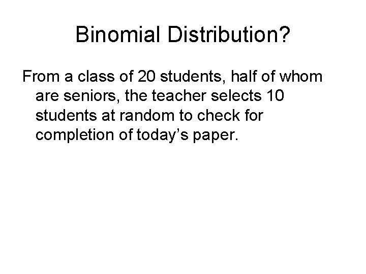 Binomial Distribution? From a class of 20 students, half of whom are seniors, the