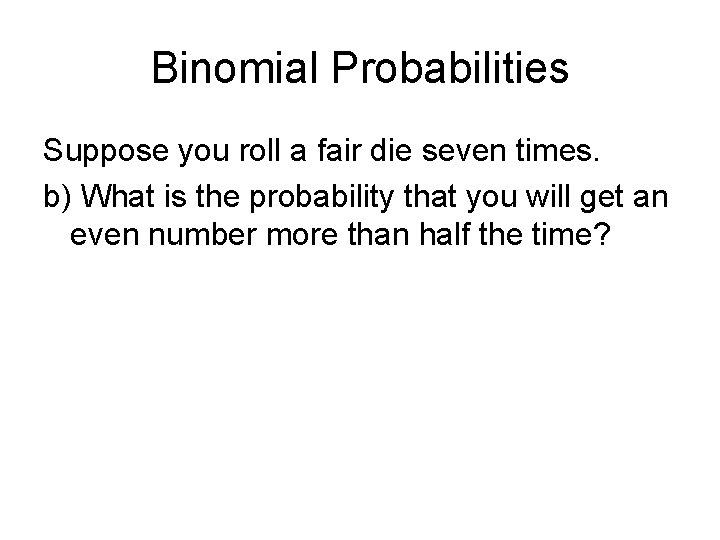 Binomial Probabilities Suppose you roll a fair die seven times. b) What is the