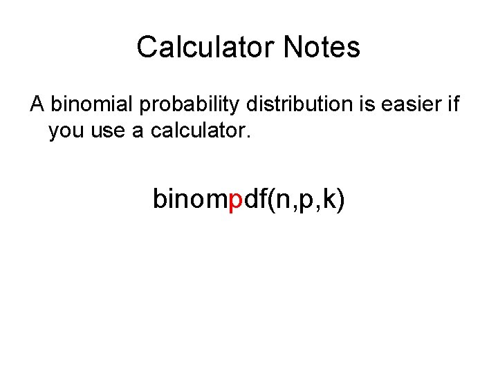 Calculator Notes A binomial probability distribution is easier if you use a calculator. binompdf(n,