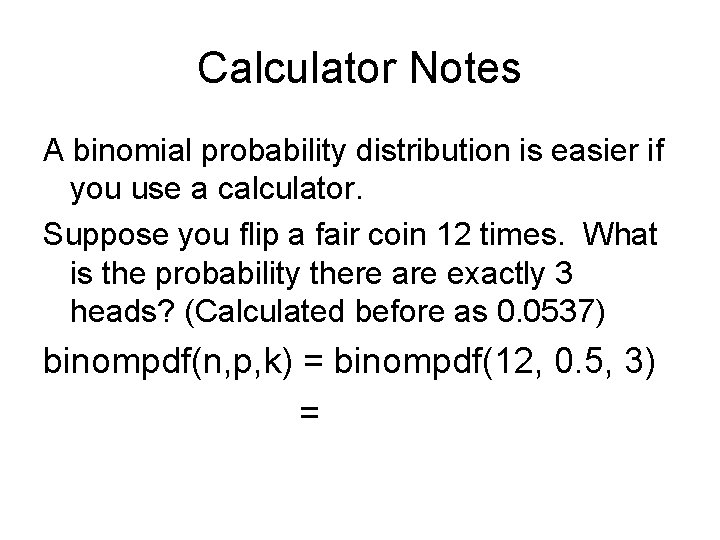 Calculator Notes A binomial probability distribution is easier if you use a calculator. Suppose