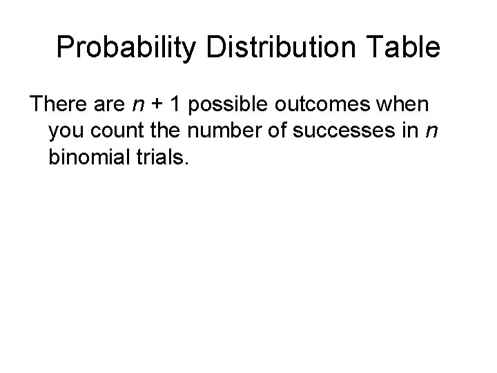 Probability Distribution Table There are n + 1 possible outcomes when you count the