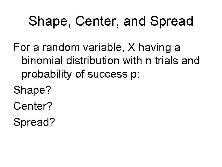 Shape, Center, and Spread For a random variable, X having a binomial distribution with