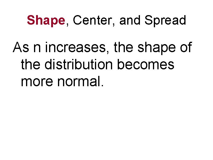 Shape, Center, and Spread As n increases, the shape of the distribution becomes more