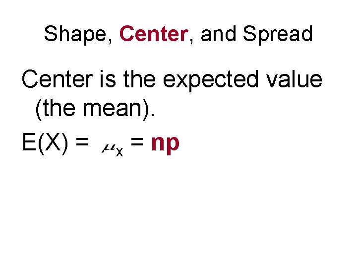 Shape, Center, and Spread Center is the expected value (the mean). E(X) = x