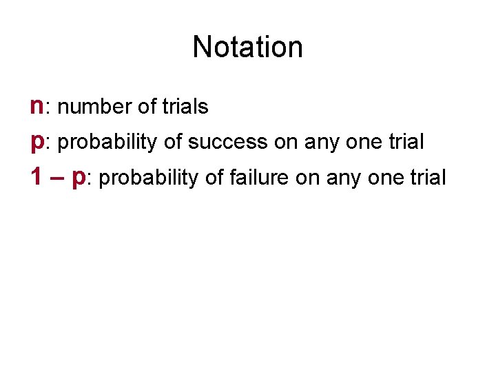 Notation n: number of trials p: probability of success on any one trial 1