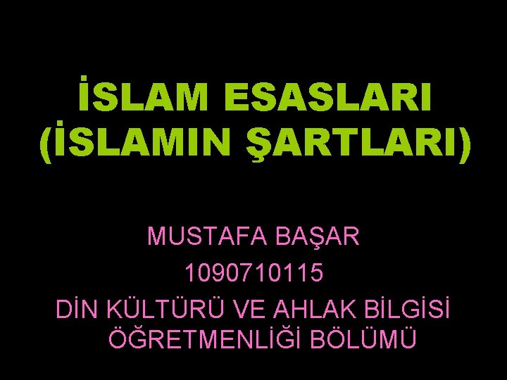 İSLAM ESASLARI (İSLAMIN ŞARTLARI) MUSTAFA BAŞAR 1090710115 DİN KÜLTÜRÜ VE AHLAK BİLGİSİ ÖĞRETMENLİĞİ BÖLÜMÜ