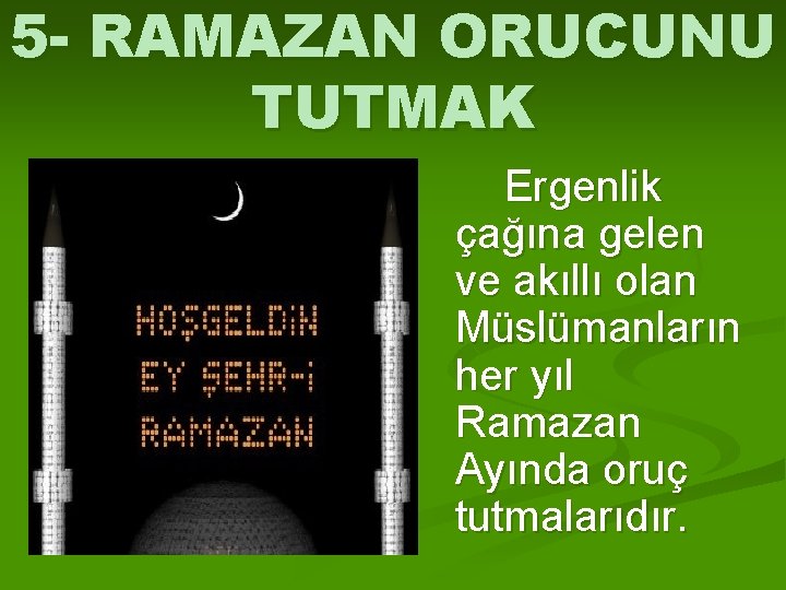 5 - RAMAZAN ORUCUNU TUTMAK Ergenlik çağına gelen ve akıllı olan Müslümanların her yıl