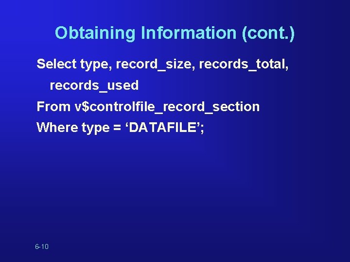 Obtaining Information (cont. ) Select type, record_size, records_total, records_used From v$controlfile_record_section Where type =