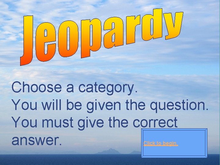 Choose a category. You will be given the question. You must give the correct