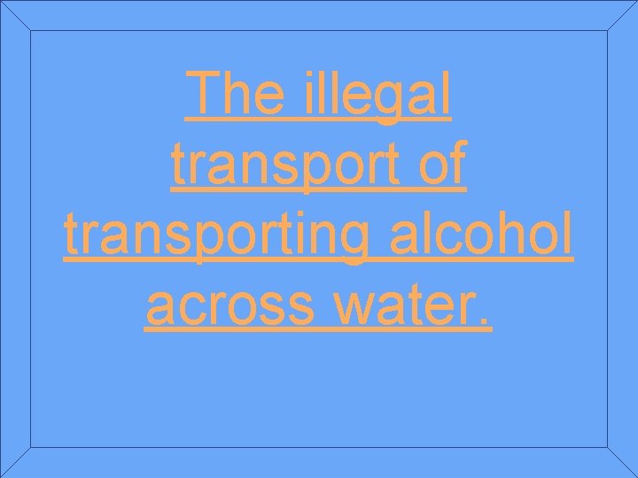 The illegal transport of transporting alcohol across water. 