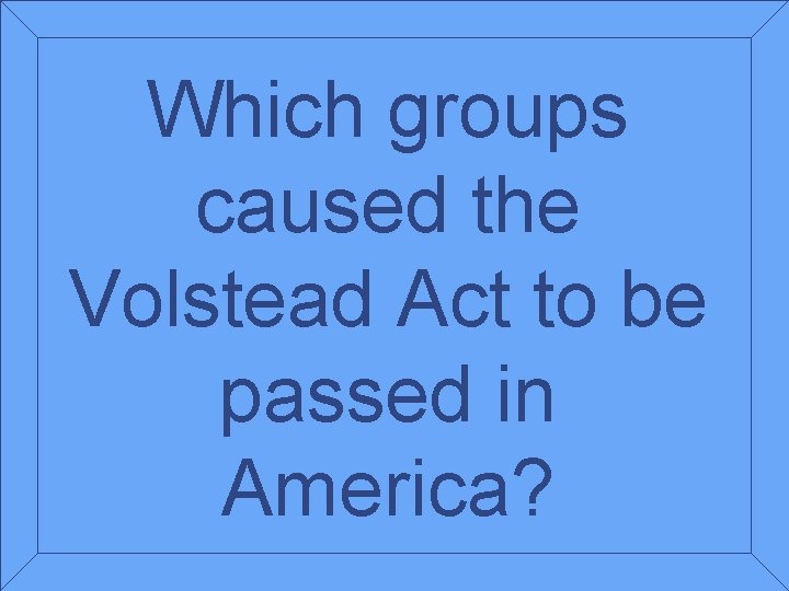 Which groups caused the Volstead Act to be passed in America? 