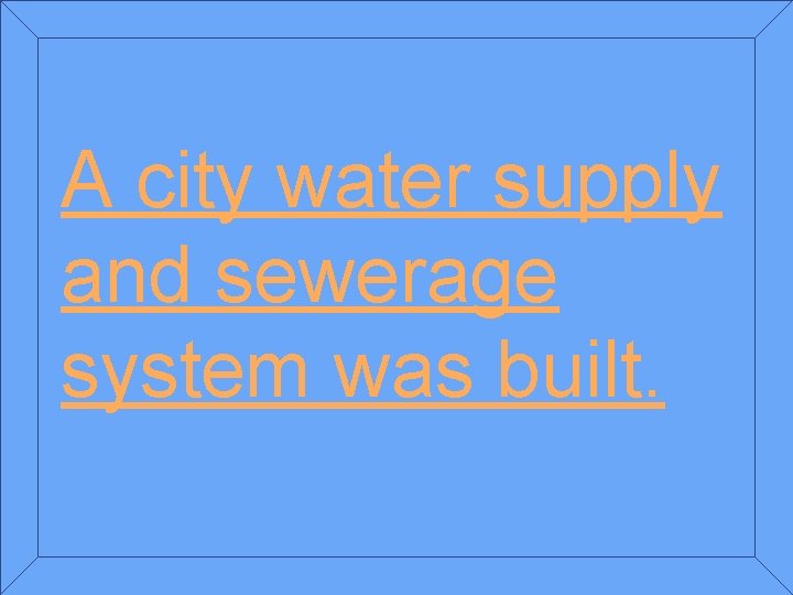 A city water supply and sewerage system was built. 