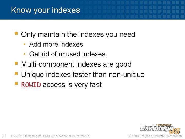 Know your indexes § Only maintain the indexes you need • Add more indexes