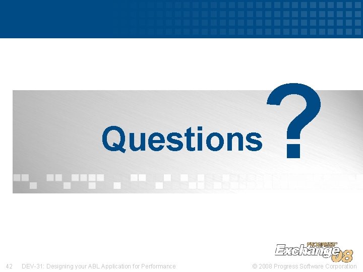 ? Questions 42 DEV-31: Designing your ABL Application for Performance © 2008 Progress Software